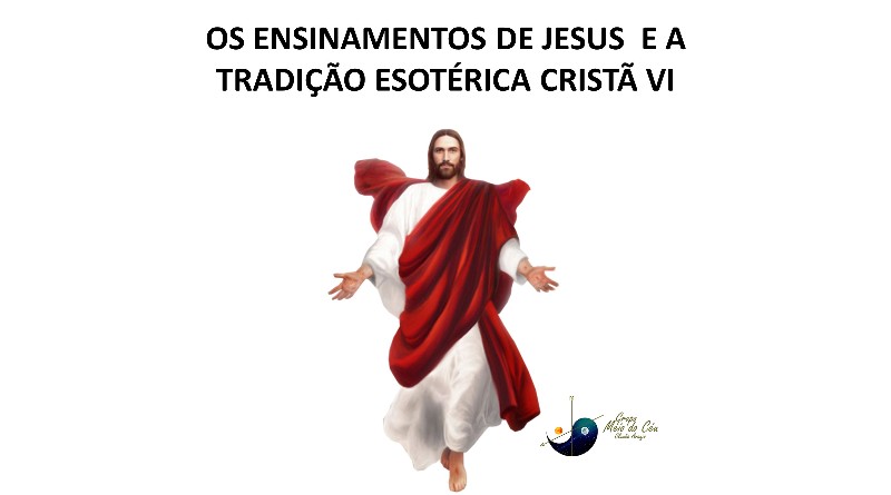 OS ENSINAMENTOS DE JESUS E A TRADIÇÃO ESOTÉRICA CRISTÃ VI