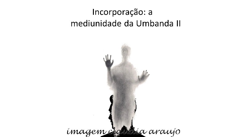 Incorporação: a mediunidade da Umbanda II