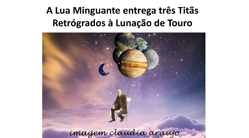 A Lua Minguante entrega três Titãs Retrógrados à Lunação de Touro