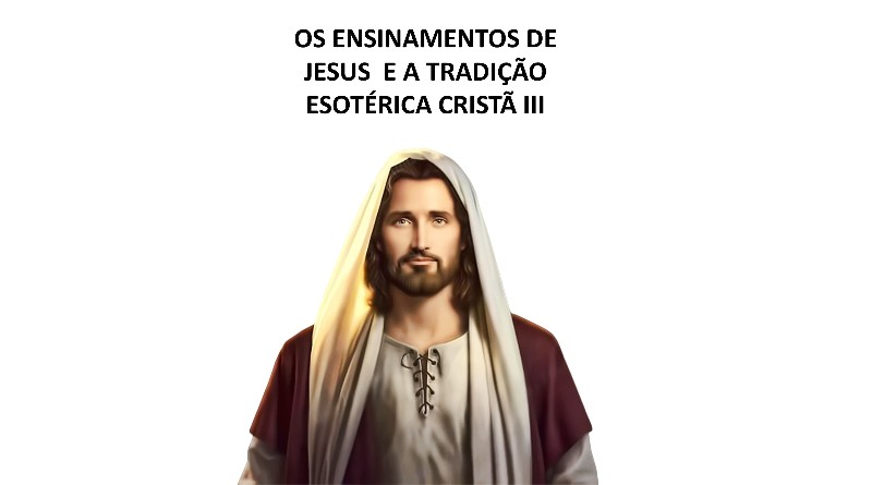 OS ENSINAMENTOS DE JESUS E A TRADIÇÃO ESOTÉRICA CRISTÃ III