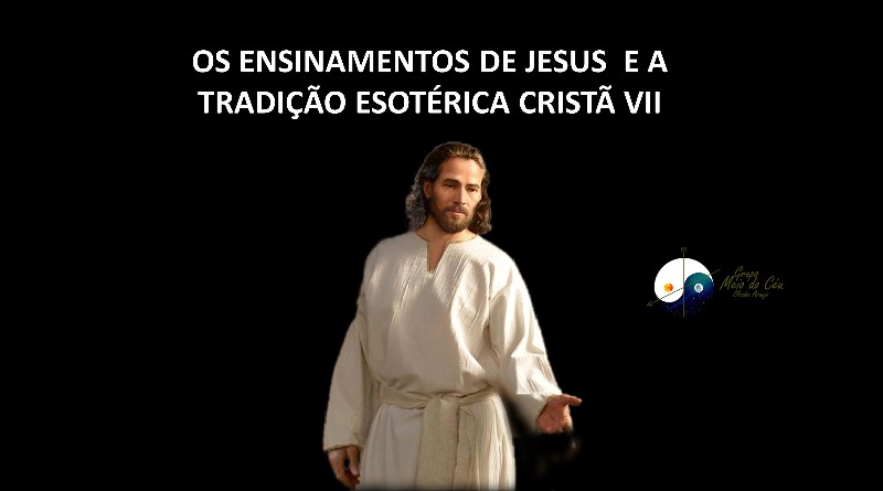 OS ENSINAMENTOS DE JESUS E A TRADIÇÃO ESOTÉRICA CRISTÃ VII